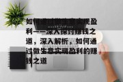 如何通过做生意实现盈利——深入探讨赚钱之道,深入解析,如何通过做生意实现盈利的赚钱之道 如何通过做生意实现盈利——深入探讨赚钱之道,深入解析,如何通过做生意实现盈利的赚钱之道