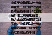 北京专业做网站外包公司盘点，助力企业快速搭建在线平台，北京网站外包公司精选指南，助力企业高效搭建在线平台，北京网站外包公司精选指南，助力企业高效搭建在线平台