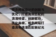 婚恋网站设计的创新与优化，打造高效匹配的浪漫桥梁，创新驱动，优化升级，婚恋网站打造高效浪漫匹配新纪元
