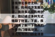 陈州位于河南省南部,素有豫北粮仓之称。近年来,陈州经济发展迅速,有许多人在陈州创业,他们通过多种方式赚取了财富。下面,我们就来了解一下陈州的一些热门赚钱项目。,河南陈州热门创业项目汇总 陈州位于河南省南部,素有豫北粮仓之称。近年来,陈州经济发展迅速,有许多人在陈州创业,他们通过多种方式赚取了财富。下面,我们就来了解一下陈州的一些热门赚钱项目。,河南陈州热门创业项目汇总