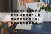 一网打尽！提升网站排名的方法有哪些？，互联网营销的必备工具，提高网站排名的方法