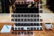 网站服务器搭建全攻略，从零开始打造稳定高效的在线平台，零基础网站服务器搭建指南，构建稳定高效在线平台，零基础网站服务器搭建全攻略，构建稳定高效在线平台教程