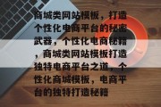 商城类网站模板，打造个性化电商平台的秘密武器，个性化电商秘籍，商城类网站模板打造独特电商平台之道，个性化商城模板，电商平台的独特打造秘籍