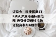 证监会：稳步拓展ETF纳入沪深港通标的范围 吸引外资通过指数化投资参与A股市场
