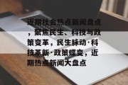 近期社会热点新闻盘点，聚焦民生、科技与政策变革，民生脉动·科技革新·政策蝶变，近期热点新闻大盘点