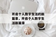 开启个人数字生活的新篇章，开启个人数字生活新篇章