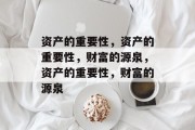 资产的重要性，资产的重要性，财富的源泉，资产的重要性，财富的源泉