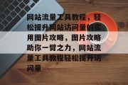 网站流量工具教程，轻松提升网站访问量的实用图片攻略，图片攻略助你一臂之力，网站流量工具教程轻松提升访问量