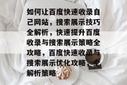 如何让百度快速收录自己网站，搜索展示技巧全解析，快速提升百度收录与搜索展示策略全攻略，百度快速收录与搜索展示优化攻略，全解析策略