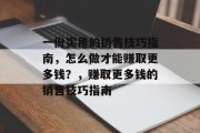 一份实用的销售技巧指南,怎么做才能赚取更多钱?,赚取更多钱的销售技巧指南 一份实用的销售技巧指南,怎么做才能赚取更多钱?,赚取更多钱的销售技巧指南