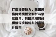 打造独特魅力，韩国风格网站模板全解析与创意应用，韩国风潮网站模板深度解析与创意设计指南