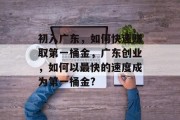 初入广东，如何快速赚取第一桶金，广东创业，如何以最快的速度成为第一桶金?
