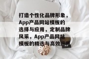 打造个性化品牌形象，App产品网站模板的选择与应用，定制品牌风采，App产品网站模板的精选与高效运用