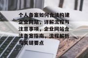 个人备案如何合法构建企业网站，详解流程与注意事项，企业网站合法备案指南，流程解析与关键要点