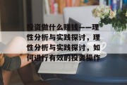 投资做什么赚钱——理性分析与实践探讨,理性分析与实践探讨,如何进行有效的投资操作