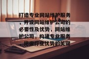 打造专业网站维护服务，开设网站维护公司的必要性及优势，网站维护公司，构建专业服务，把握行业优势的关键