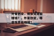 外省创业,哪些生意能赚钱?,外省创业,哪些生意能赚钱? 外省创业,哪些生意能赚钱?,外省创业,哪些生意能赚钱?