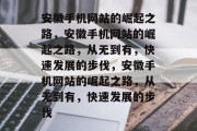 安徽手机网站的崛起之路，安徽手机网站的崛起之路，从无到有，快速发展的步伐，安徽手机网站的崛起之路，从无到有，快速发展的步伐