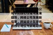 网站设计在现代网络公司中的核心作用与未来趋势，网络公司发展新引擎，网站设计在现代的核心地位与前瞻趋势
