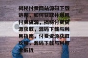 揭秘付费网站源码下载链接，如何获取并利用付费资源，揭秘付费资源获取，源码下载与利用指南，付费资源获取攻略，源码下载与利用全解析