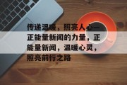 传递温暖，照亮人心—正能量新闻的力量，正能量新闻，温暖心灵，照亮前行之路