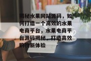 揭秘水果网站源码，如何打造一个高效的水果电商平台，水果电商平台源码揭秘，打造高效购物新体验