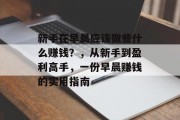 新手在早晨应该做些什么赚钱?,从新手到盈利高手,一份早晨赚钱的实用指南
