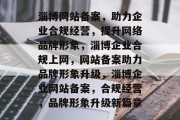 淄博网站备案，助力企业合规经营，提升网络品牌形象，淄博企业合规上网，网站备案助力品牌形象升级，淄博企业网站备案，合规经营，品牌形象升级新篇章