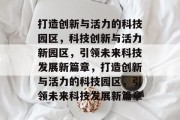 打造创新与活力的科技园区，科技创新与活力新园区，引领未来科技发展新篇章，打造创新与活力的科技园区，引领未来科技发展新篇章