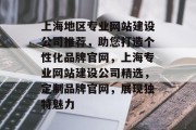 上海地区专业网站建设公司推荐，助您打造个性化品牌官网，上海专业网站建设公司精选，定制品牌官网，展现独特魅力