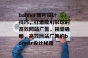 banner图片设计技巧，打造吸引眼球的高效网站广告，视觉吸睛，高效网站广告的banner设计秘籍