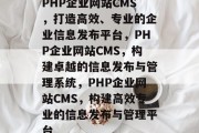PHP企业网站CMS，打造高效、专业的企业信息发布平台，PHP企业网站CMS，构建卓越的信息发布与管理系统，PHP企业网站CMS，构建高效专业的信息发布与管理平台