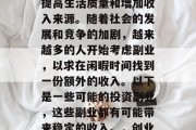 副业选择是一项个人选择,其主要目的是为了提高生活质量和增加收入来源。随着社会的发展和竞争的加剧,越来越多的人开始考虑副业,以求在闲暇时间找到一份额外的收入。以下是一些可能的投资副业,这些副业都有可能带来稳定的收入。,创业投资副业,如何增加收入和满足生活需求 副业选择是一项个人选择,其主要目的是为了提高生活质量和增加收入来源。随着社会的发展和竞争的加剧,越来越多的人开始考虑副业,以求在闲暇时间找到一份额外的收入。以下是一些可能的投资副业,这些副业都有可能带来稳定的收入。,创业投资副业,如何增加收入和满足生活需求