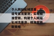 个人网站私域流量，打造专属流量池，实现精准营销，构建个人网站私域流量池，精准营销新策略