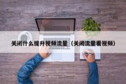 关闭什么提升视频流量（关闭流量看视频）