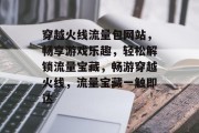 穿越火线流量包网站，畅享游戏乐趣，轻松解锁流量宝藏，畅游穿越火线，流量宝藏一触即达