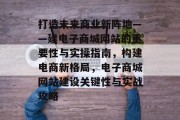 打造未来商业新阵地——建电子商城网站的重要性与实操指南，构建电商新格局，电子商城网站建设关键性与实战攻略