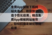 免费App模板下载网站大盘点，助你快速打造个性化应用，精选免费App模板网站推荐，轻松打造定制化移动应用