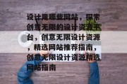 设计用哪些网站，探索创意无限的设计资源平台，创意无限设计资源，精选网站推荐指南，创意无限设计资源精选网站指南