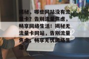 揭秘，哪些网站没有流量卡？告别流量焦虑，畅享网络生活！揭秘无流量卡网站，告别流量焦虑，畅享无忧网络生活