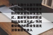 为什么做什么都不赚钱?你可能需要重新思考你的职业目标和生活方式,重新审视你的职业目标与生活方式,为何看似成功的职业生涯无法带来稳定收入