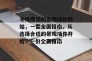 寻找理想的景观插件网站,一套全面指南,从选择合适的景观插件开始,一份全面指南 寻找理想的景观插件网站,一套全面指南,从选择合适的景观插件开始,一份全面指南