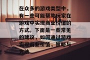 在众多的游戏类型中,有一些可能帮助玩家在游戏中实现商业价值的方式。下面是一些常见的建议,如何通过游戏实现商业价值,策略与方法