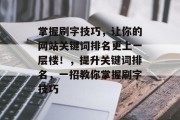 掌握刷字技巧，让你的网站关键词排名更上一层楼！，提升关键词排名，一招教你掌握刷字技巧