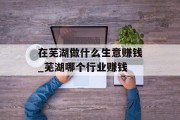 在芜湖做什么生意赚钱_芜湖哪个行业赚钱