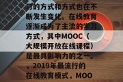 在当今信息化时代，学习的方式和方式也在不断发生变化。在线教育逐渐成为了主流的学习方式，其中MOOC（大规模开放在线课程）是最具影响力的之一。，2019年最流行的在线教育模式，MOOC的崛起与影响