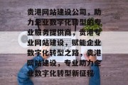贵港网站建设公司，助力企业数字化转型的专业服务提供商，贵港专业网站建设，赋能企业数字化转型之路，贵港网站建设，专业助力企业数字化转型新征程