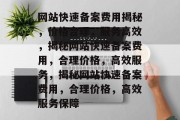 网站快速备案费用揭秘，价格合理，服务高效，揭秘网站快速备案费用，合理价格，高效服务，揭秘网站快速备案费用，合理价格，高效服务保障