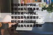 轻松安装PHP网站，步骤详解与注意事项，快速搭建PHP网站，安装指南与关键提示，轻松搭建PHP网站，安装指南与关键步骤解析