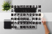 企业如何在阿里云上建立成功的企业网站，阿里巴巴云助力企业快速构建成功网站，阿里云助力企业快速构建成功网站，策略与实践